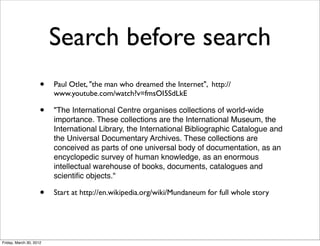 Search before search
                     •   Paul Otlet, "the man who dreamed the Internet", http://
                    ...
