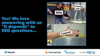 @aleyda
Yes! We love
answering with an
 
“it depends” to
SEO questions…
 