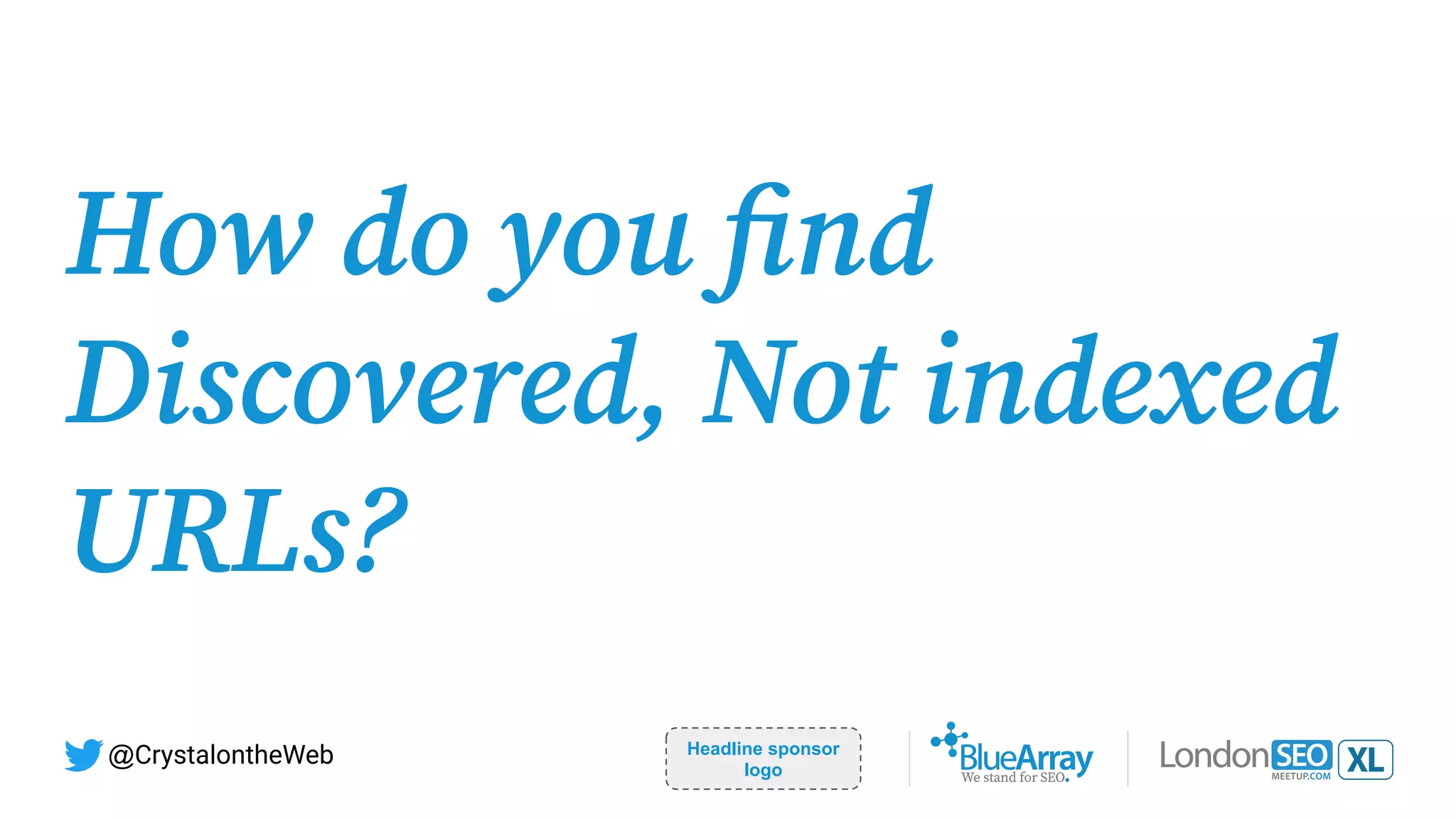 How do you ﬁnd
Discovered, Not indexed
URLs?
Headline sponsor
logo
@CrystalontheWeb
 