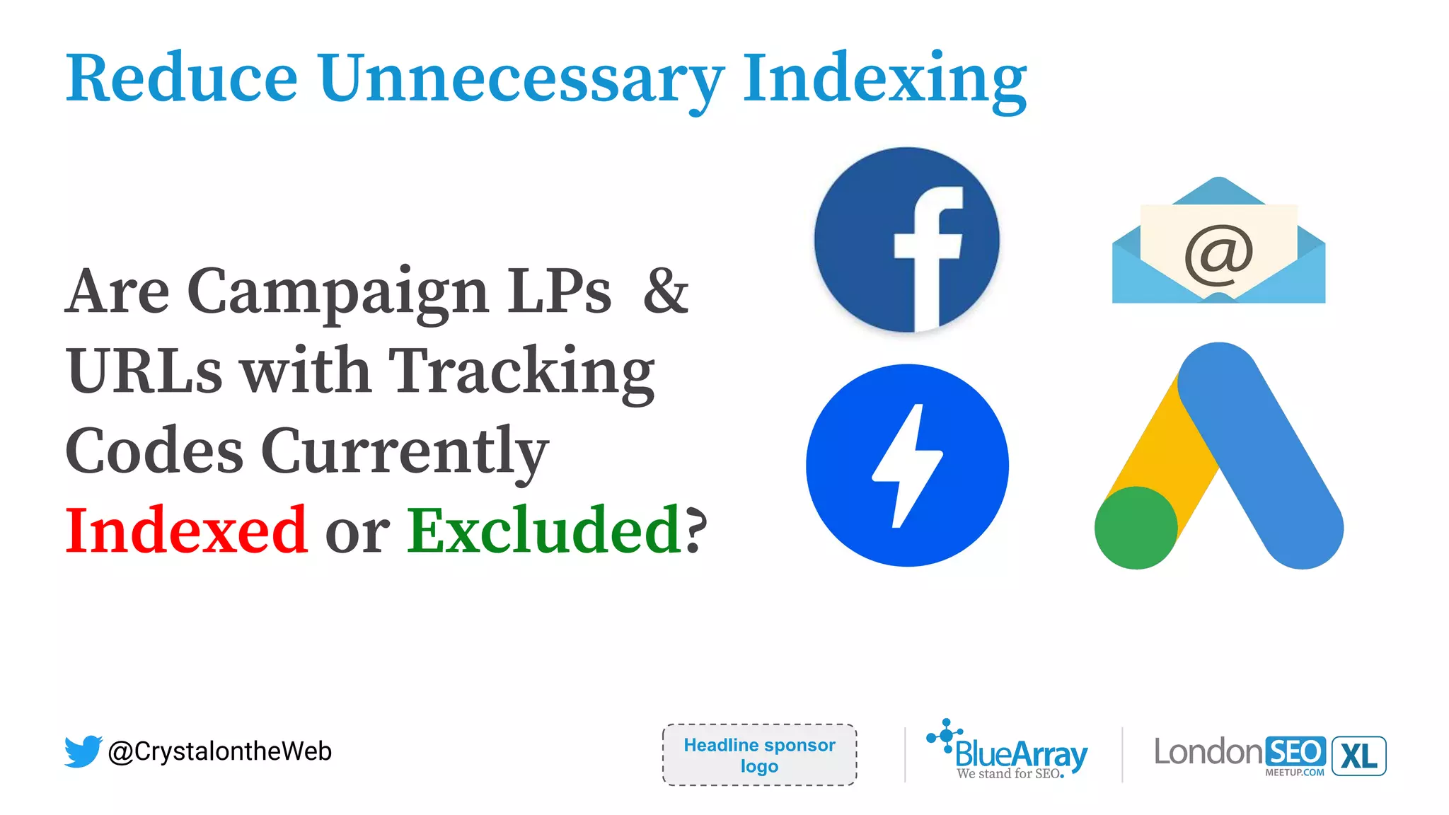 Reduce Unnecessary Indexing
Headline sponsor
logo
@CrystalontheWeb
Are Campaign LPs &
URLs with Tracking
Codes Currently
Indexed or Excluded?
 