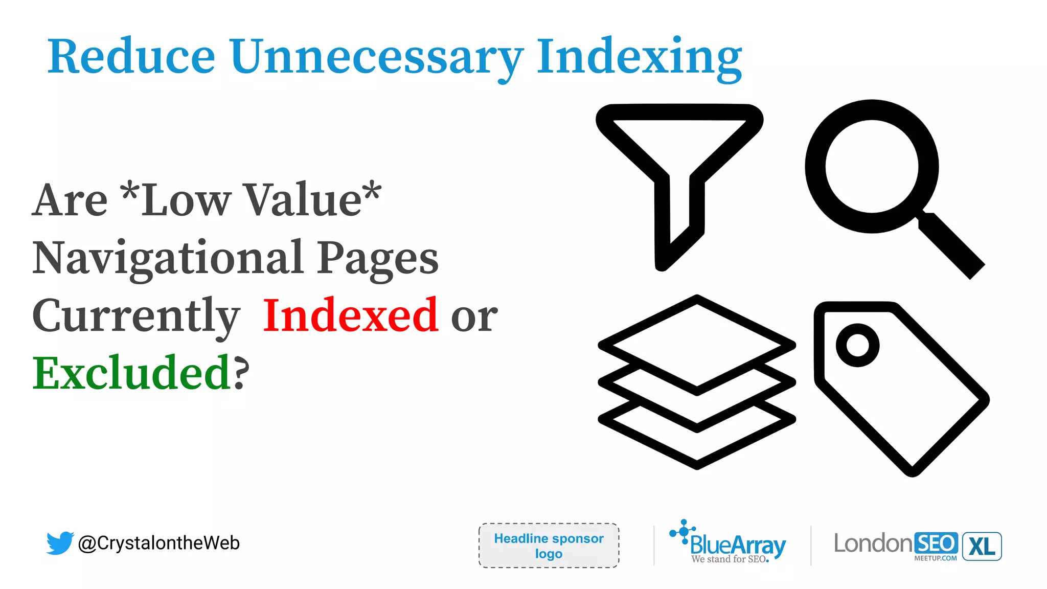 Headline sponsor
logo
@CrystalontheWeb
Are *Low Value*
Navigational Pages
Currently Indexed or
Excluded?
Reduce Unnecessary Indexing
 