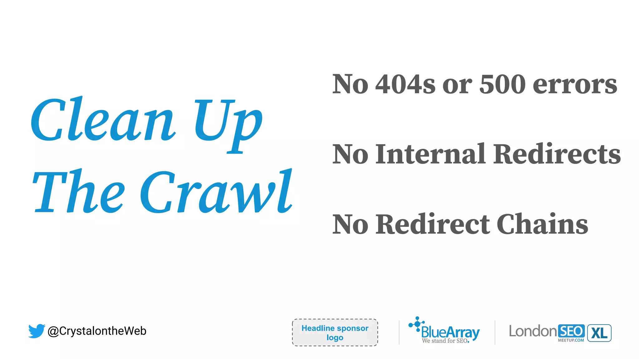 Headline sponsor
logo
@CrystalontheWeb
Clean Up
The Crawl
No 404s or 500 errors
No Internal Redirects
No Redirect Chains
 
