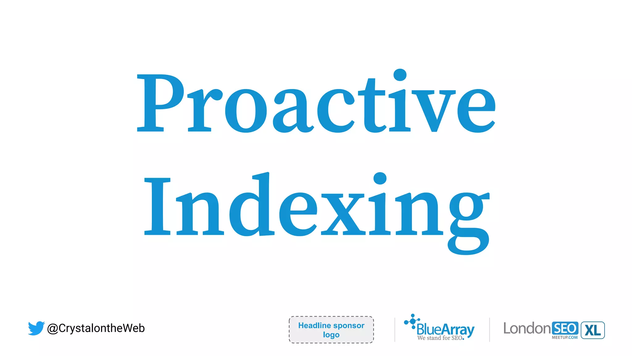 Proactive
Indexing
Headline sponsor
logo
@CrystalontheWeb
 