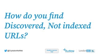 How do you ﬁnd
Discovered, Not indexed
URLs?
Headline sponsor
logo
@CrystalontheWeb
 