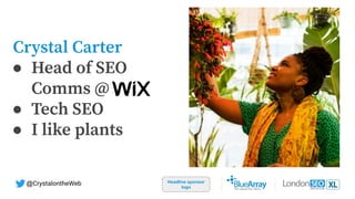 Crystal Carter
Headline sponsor
logo
@CrystalontheWeb
● Head of SEO
Comms @
● Tech SEO
● I like plants
 
