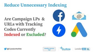 Reduce Unnecessary Indexing
Headline sponsor
logo
@CrystalontheWeb
Are Campaign LPs &
URLs with Tracking
Codes Currently
Indexed or Excluded?
 