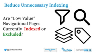 Headline sponsor
logo
@CrystalontheWeb
Are *Low Value*
Navigational Pages
Currently Indexed or
Excluded?
Reduce Unnecessary Indexing
 