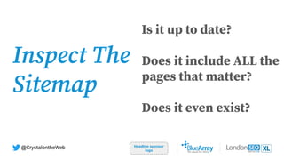 Headline sponsor
logo
@CrystalontheWeb
Inspect The
Sitemap
Is it up to date?
Does it include ALL the
pages that matter?
Does it even exist?
 