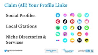 Headline sponsor
logo
@CrystalontheWeb
Claim (All) Your Proﬁle Links
Social Proﬁles
Local Citations
Niche Directories &
Services
 