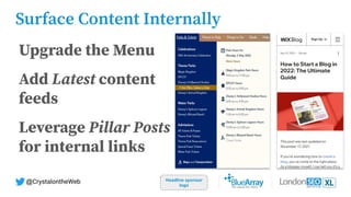Headline sponsor
logo
@CrystalontheWeb
Surface Content Internally
Upgrade the Menu
Add Latest content
feeds
Leverage Pillar Posts
for internal links
 