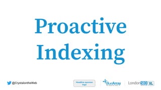 Proactive
Indexing
Headline sponsor
logo
@CrystalontheWeb
 