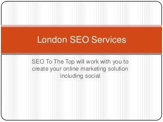 SEO To The Top will work with you to
create your online marketing solution
including social
London SEO Services
 