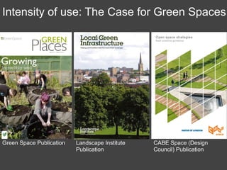 Intensity of use: The Case for Green Spaces
Green Space Publication Landscape Institute
Publication
CABE Space (Design
Council) Publication