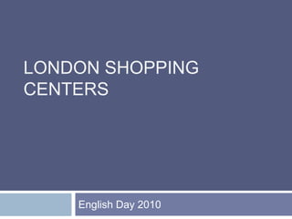 LONDON SHOPPING CENTERS English Day 2010 