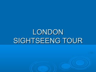 LONDON
SIGHTSEENG TOUR
 