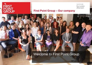 THIS PICTURE
Welcome to First Point Group
First Point Group – Our company
Our London
office team
 