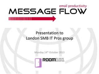 Presentation to
London SMB IT Pros group
Monday 14th October 2013

 