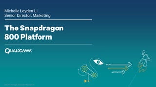 Qualcomm Technologies, Incorporated. All Rights Reserved.
The Snapdragon
800 Platform
Michelle Leyden Li
Senior Director, ...