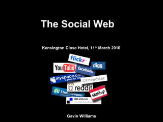 The Social Web Kensington Close Hotel, 11 th  March 2010 Gavin Williams 