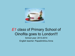 E1 class of Primary School of
Oinofita goes to London!!!
School year: 2013-2014
English teacher: Papadimitriou Anna
 