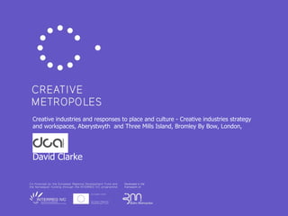 Creative industries and responses to place and culture - Creative industries strategy and workspaces, Aberystwyth  and  Three Mills Island, Bromley By Bow, London,  David Clarke 