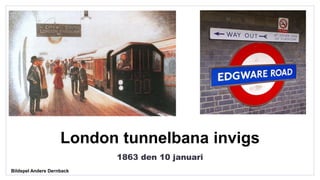 London tunnelbana invigs
1863 den 10 januari
Bildspel Anders Dernback
 
