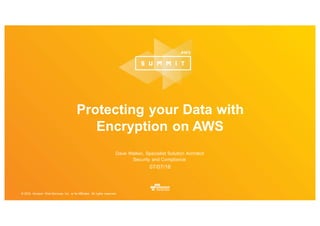 © 2016, Amazon Web Services, Inc. or its Affiliates. All rights reserved.
Dave Walker, Specialist Solution Architect
Security and Compliance
07/07/16
Protecting your Data with
Encryption on AWS
 