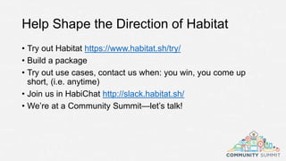 Help Shape the Direction of Habitat
• Try out Habitat https://www.habitat.sh/try/
• Build a package
• Try out use cases, contact us when: you win, you come up
short, (i.e. anytime)
• Join us in HabiChat http://slack.habitat.sh/
• We’re at a Community Summit—let’s talk!
 