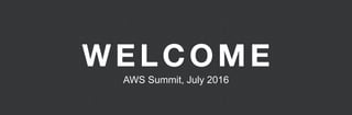 WELCOME
AWS Summit, July 2016
 