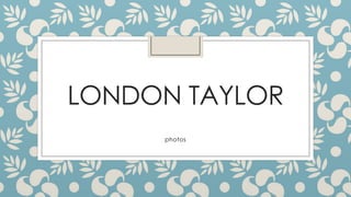 LONDON TAYLOR
photos

 