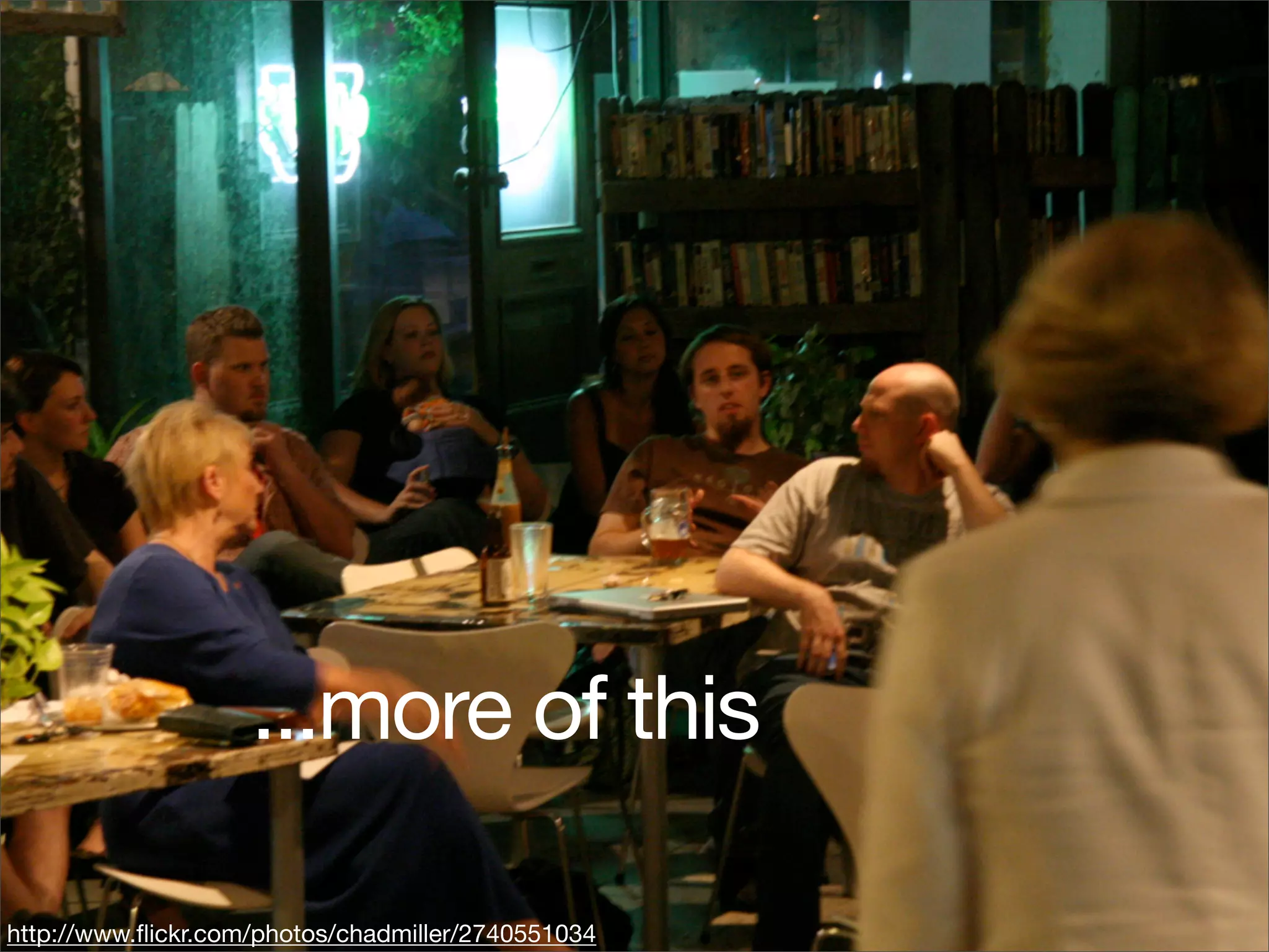 ...more of this

http://www.ﬂickr.com/photos/chadmiller/2740551034
 