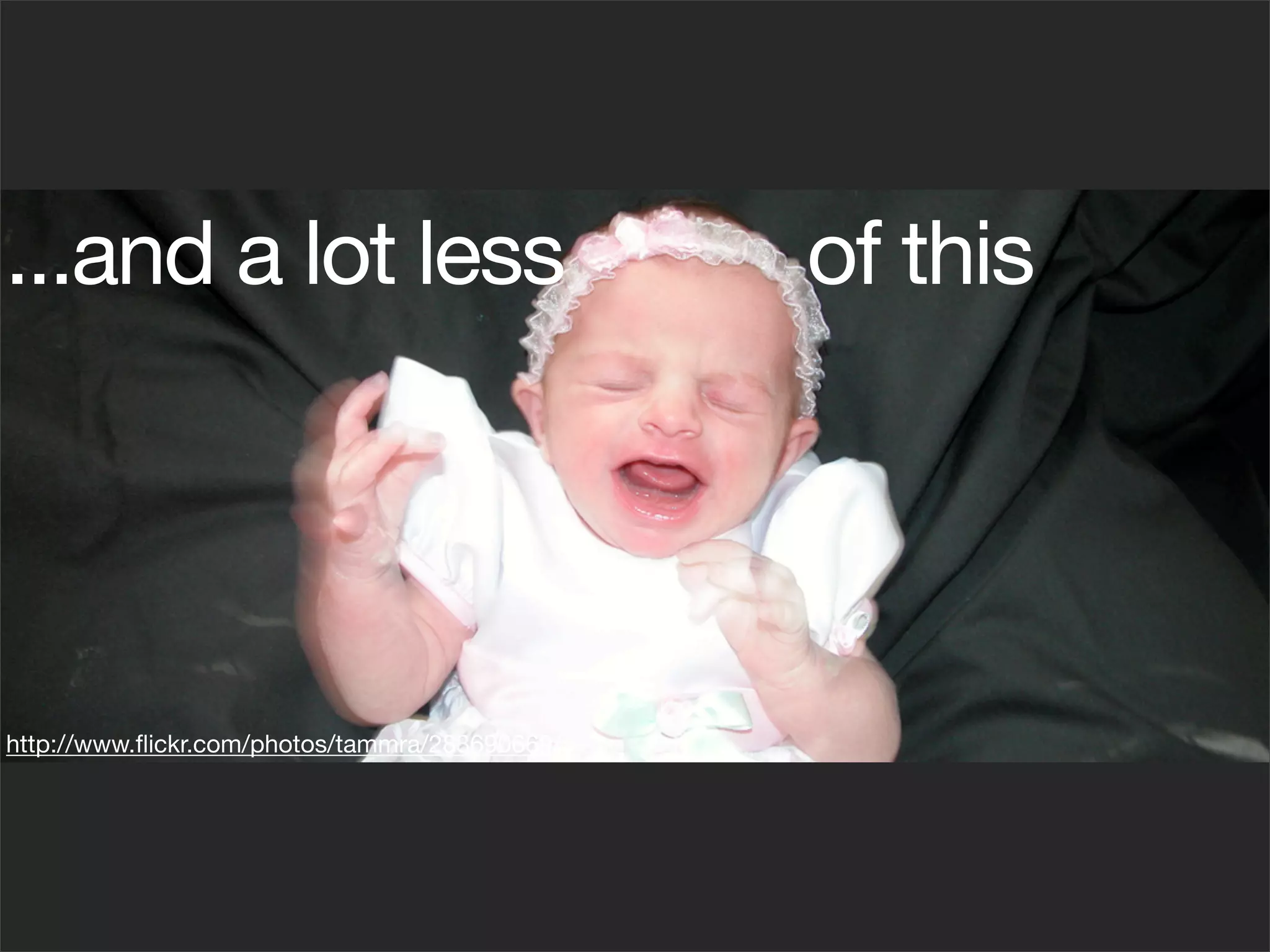 ...and a lot less                               of this




http://www.ﬂickr.com/photos/tammra/283690669/
 