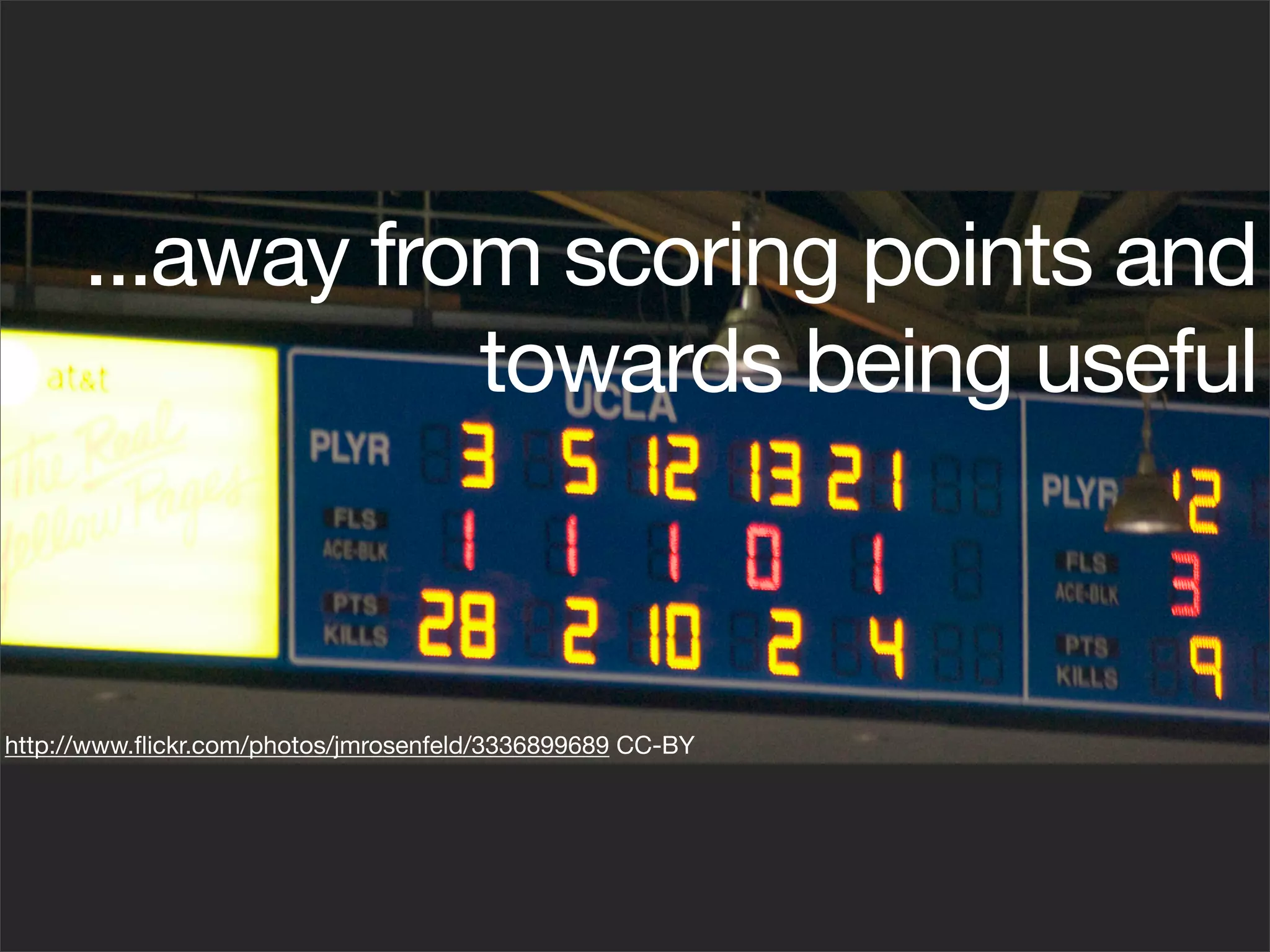 ...away from scoring points and
                 towards being useful



http://www.ﬂickr.com/photos/jmrosenfeld/3336899689 CC-BY
 