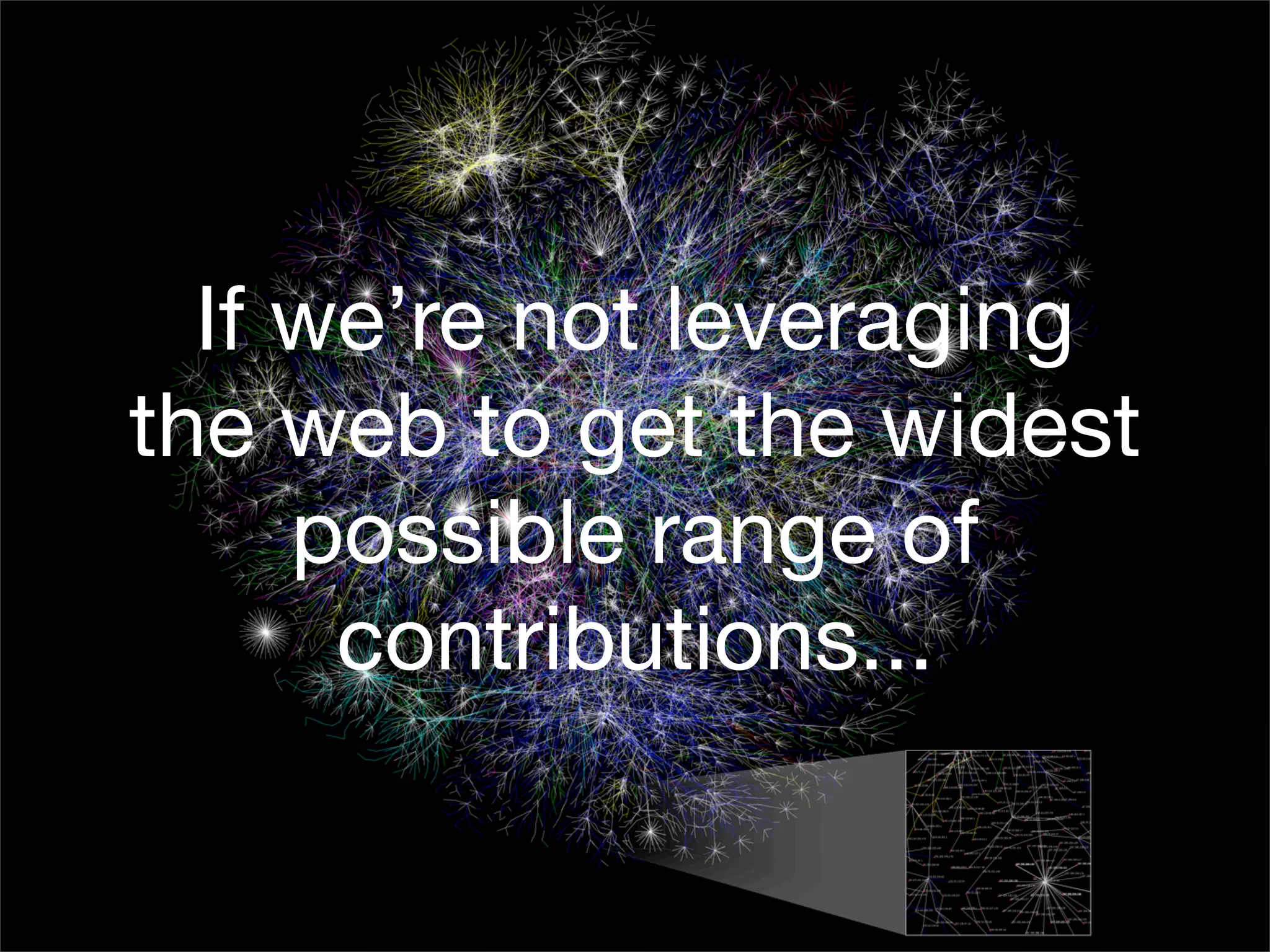 If we’re not leveraging
the web to get the widest
     possible range of
      contributions...
 