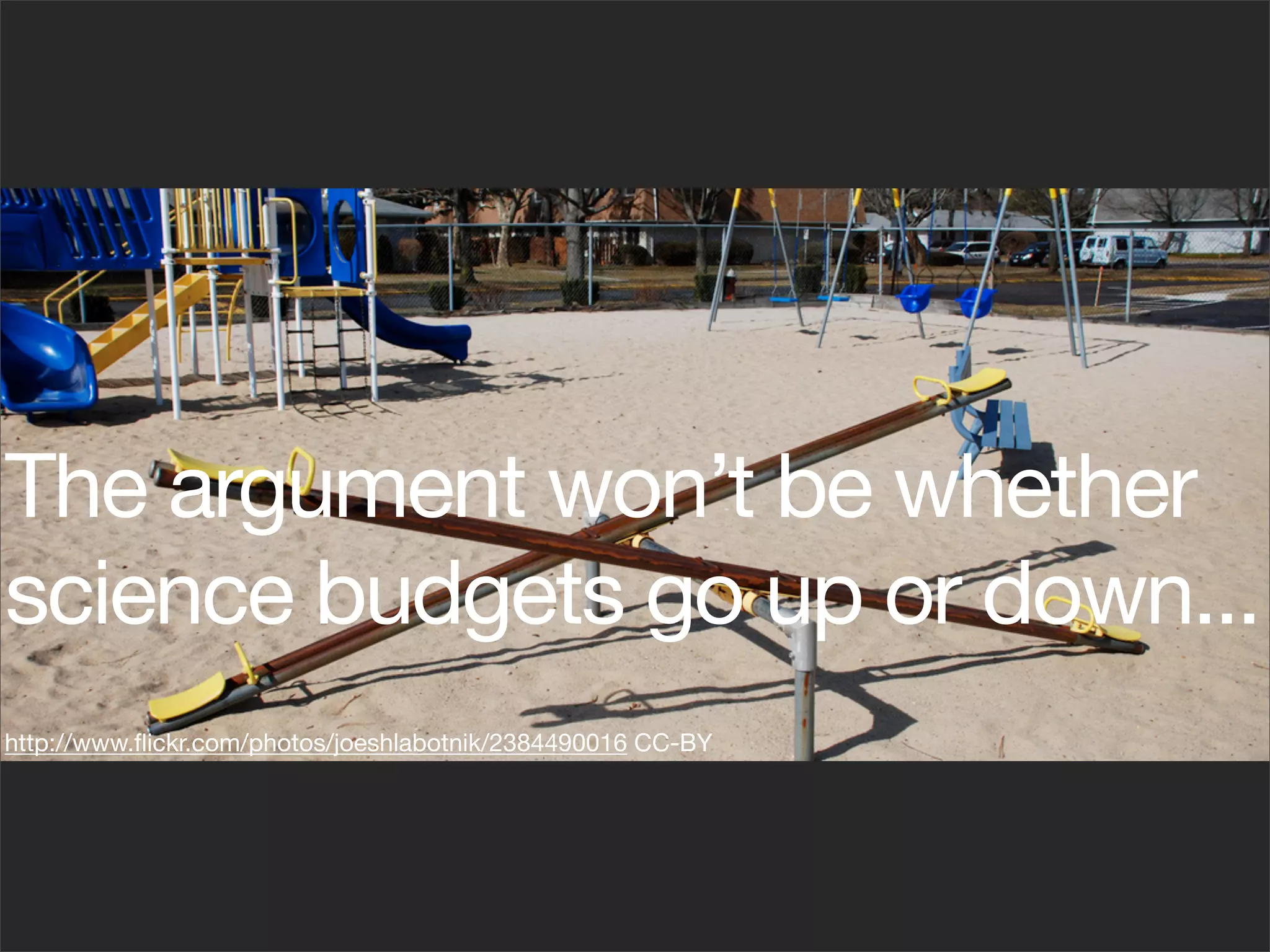 The argument won’t be whether
science budgets go up or down...
http://www.ﬂickr.com/photos/joeshlabotnik/2384490016 CC-BY
 