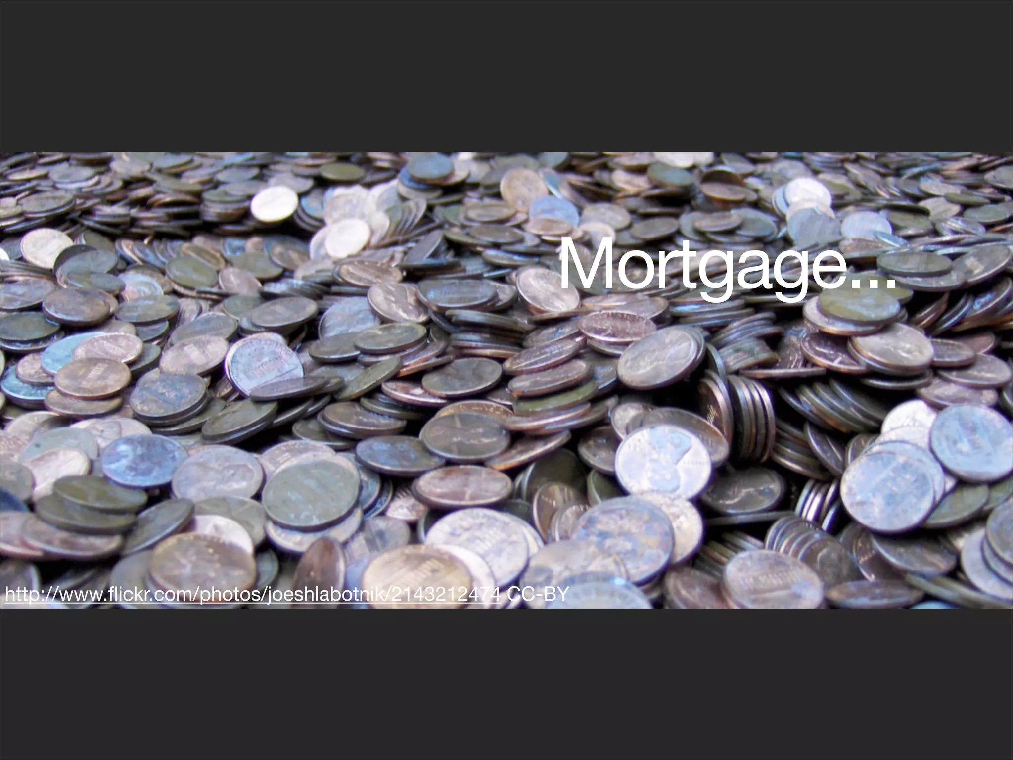 Mortgage...



http://www.ﬂickr.com/photos/joeshlabotnik/2143212474 CC-BY
 