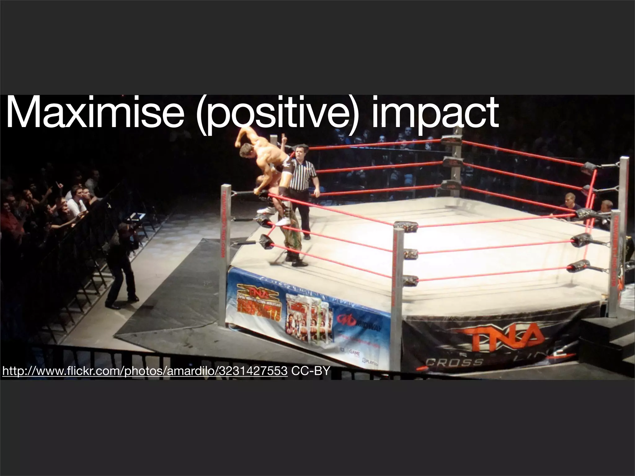 Maximise (positive) impact




http://www.ﬂickr.com/photos/amardilo/3231427553 CC-BY
 