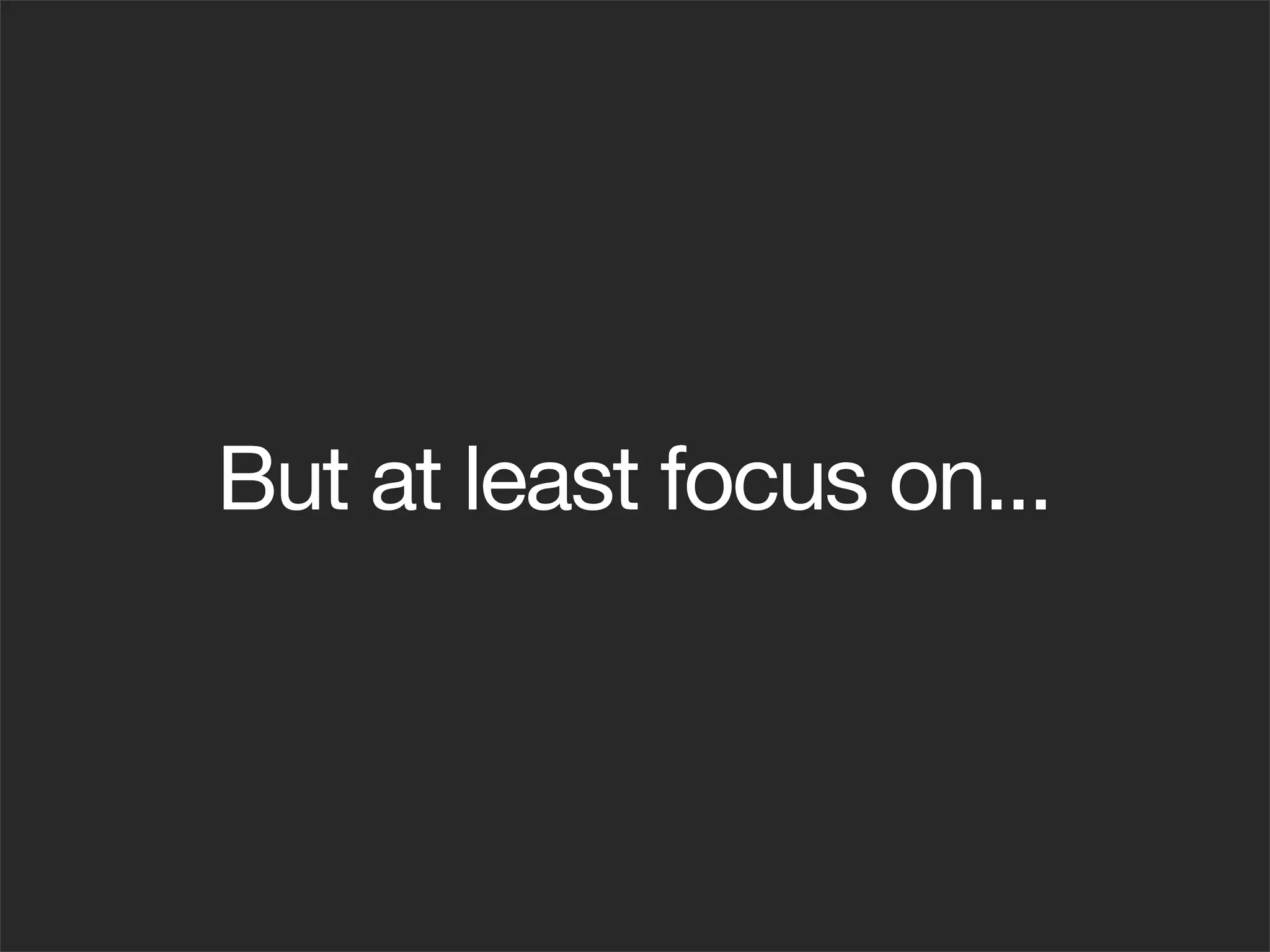 But at least focus on...
 