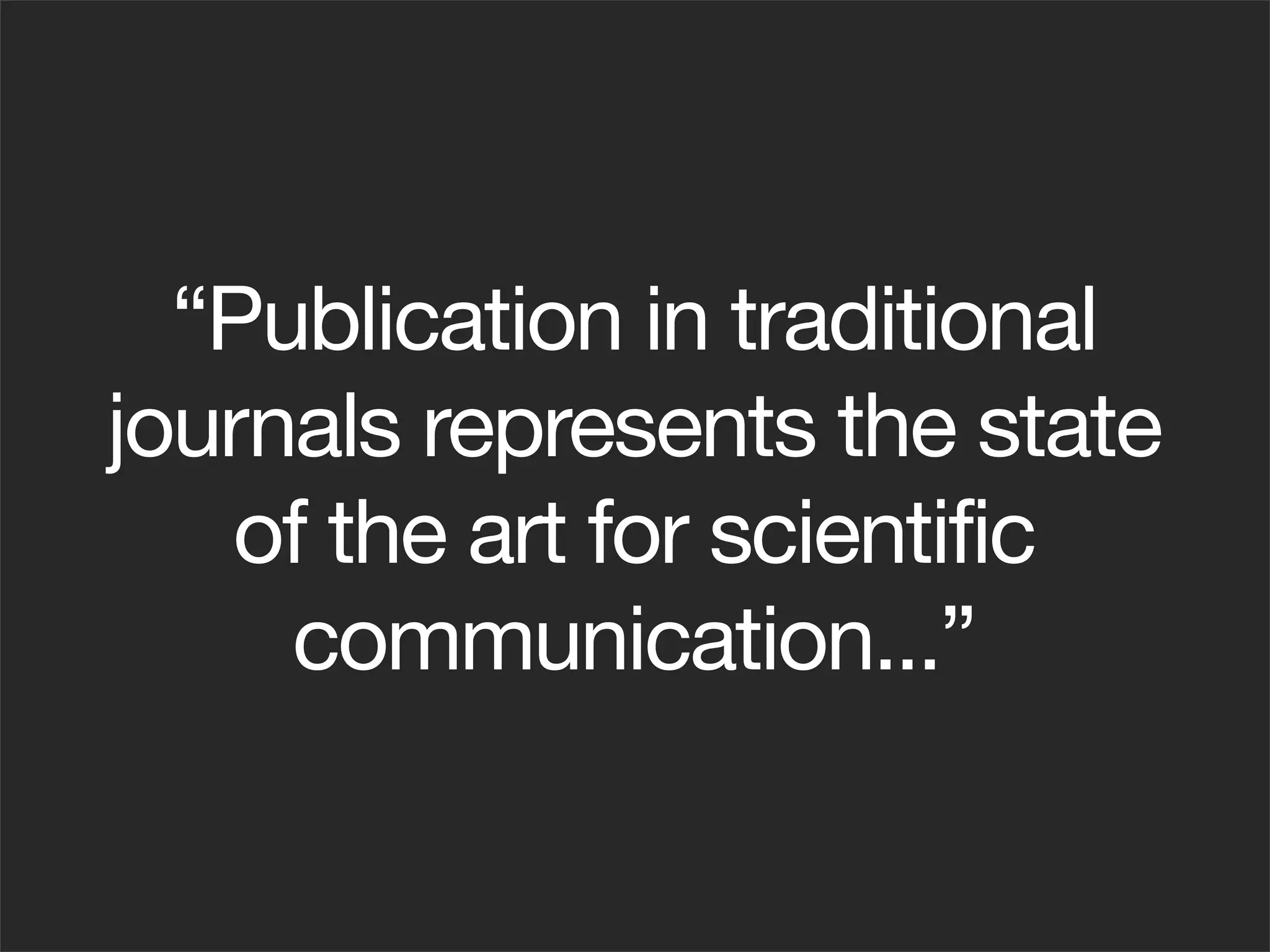 “Publication in traditional
journals represents the state
   of the art for scientific
     communication...”
 