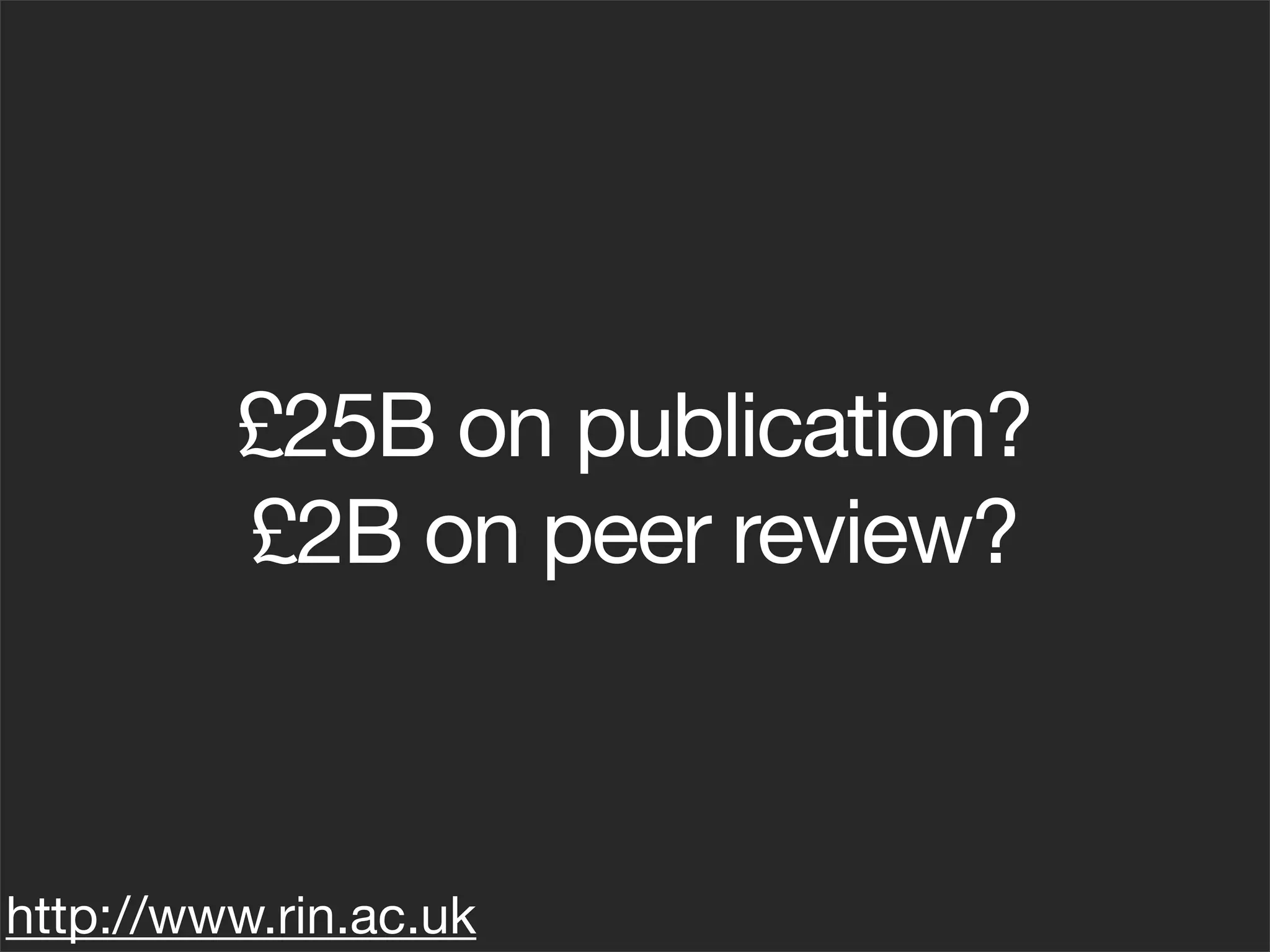 £25B on publication?
         £2B on peer review?



http://www.rin.ac.uk
 