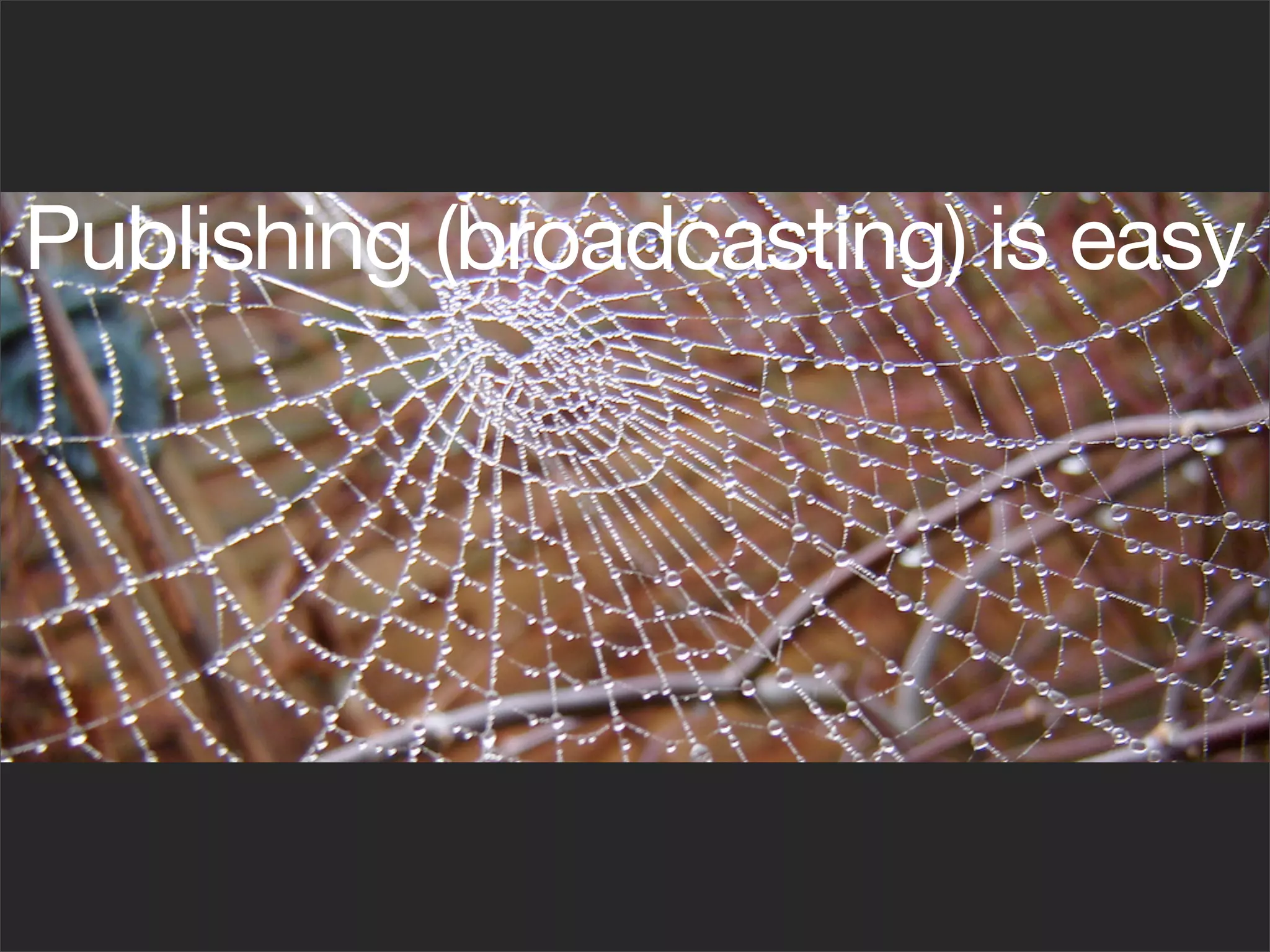 Publishing (broadcasting) is easy
 