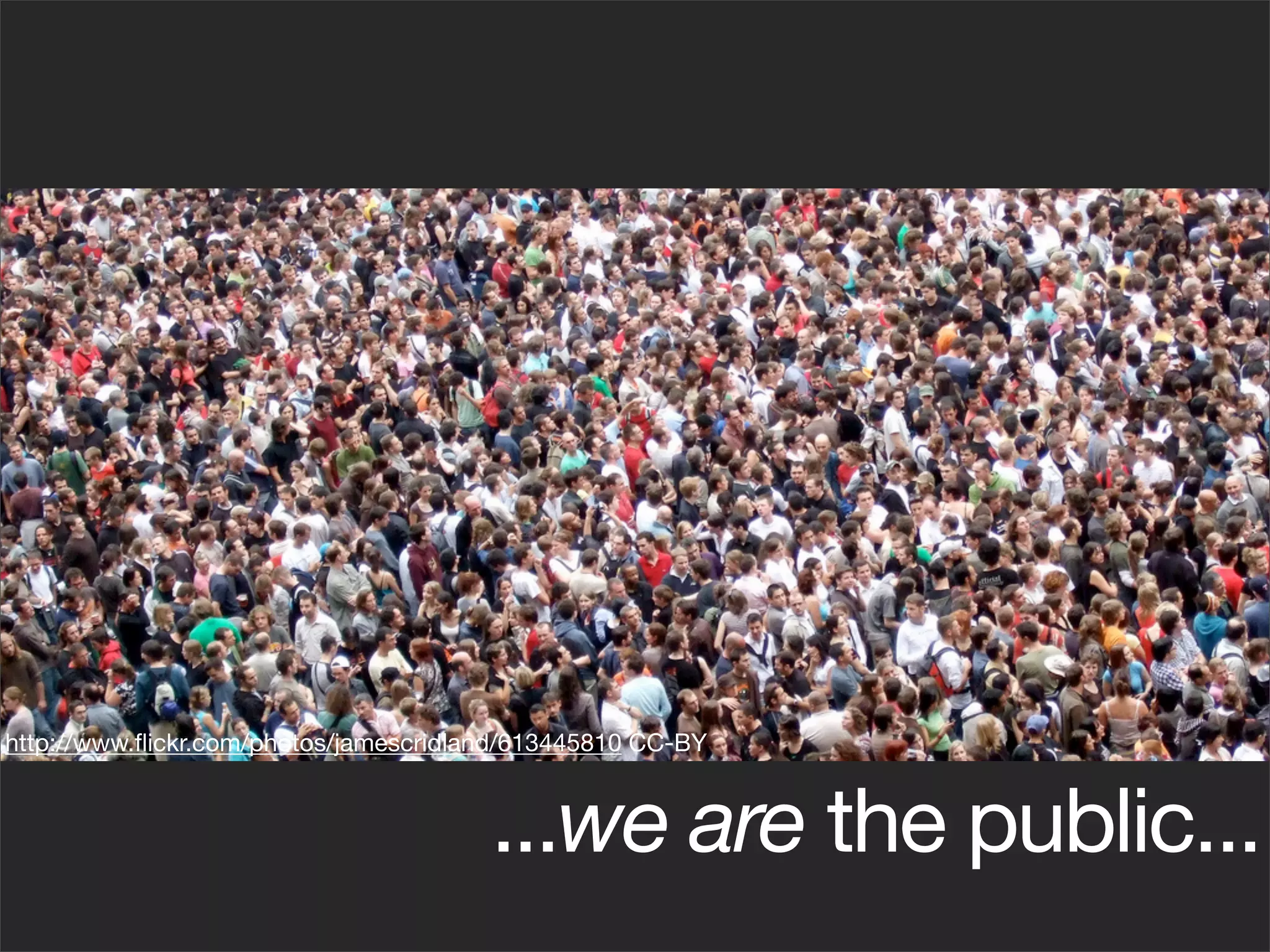 http://www.ﬂickr.com/photos/jamescridland/613445810 CC-BY



                                       ...we are the public...
 