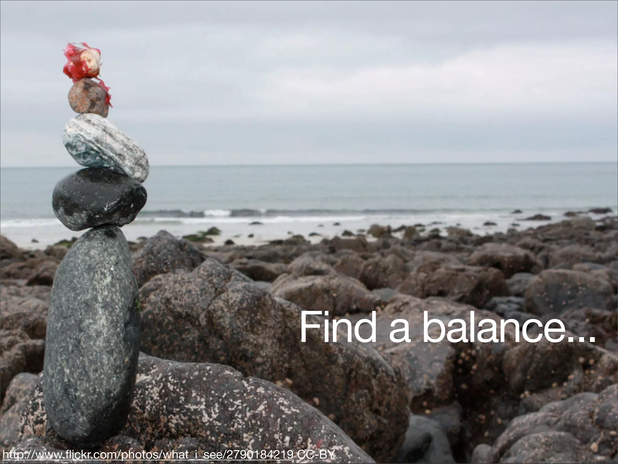 Find a balance...

http://www.ﬂickr.com/photos/what_i_see/2790184219 CC-BY
 