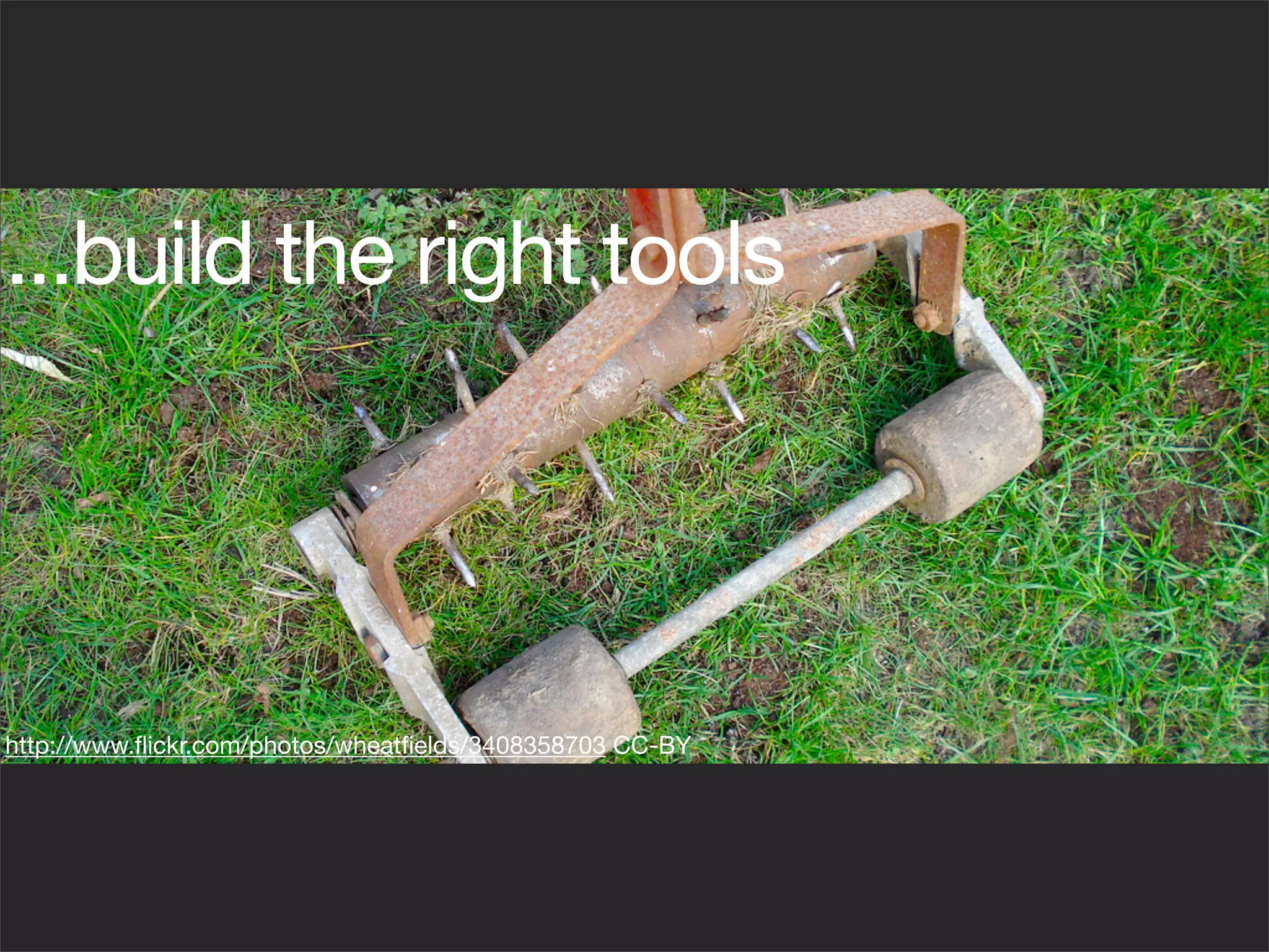 ...build the right tools




http://www.ﬂickr.com/photos/wheatﬁelds/3408358703 CC-BY
 