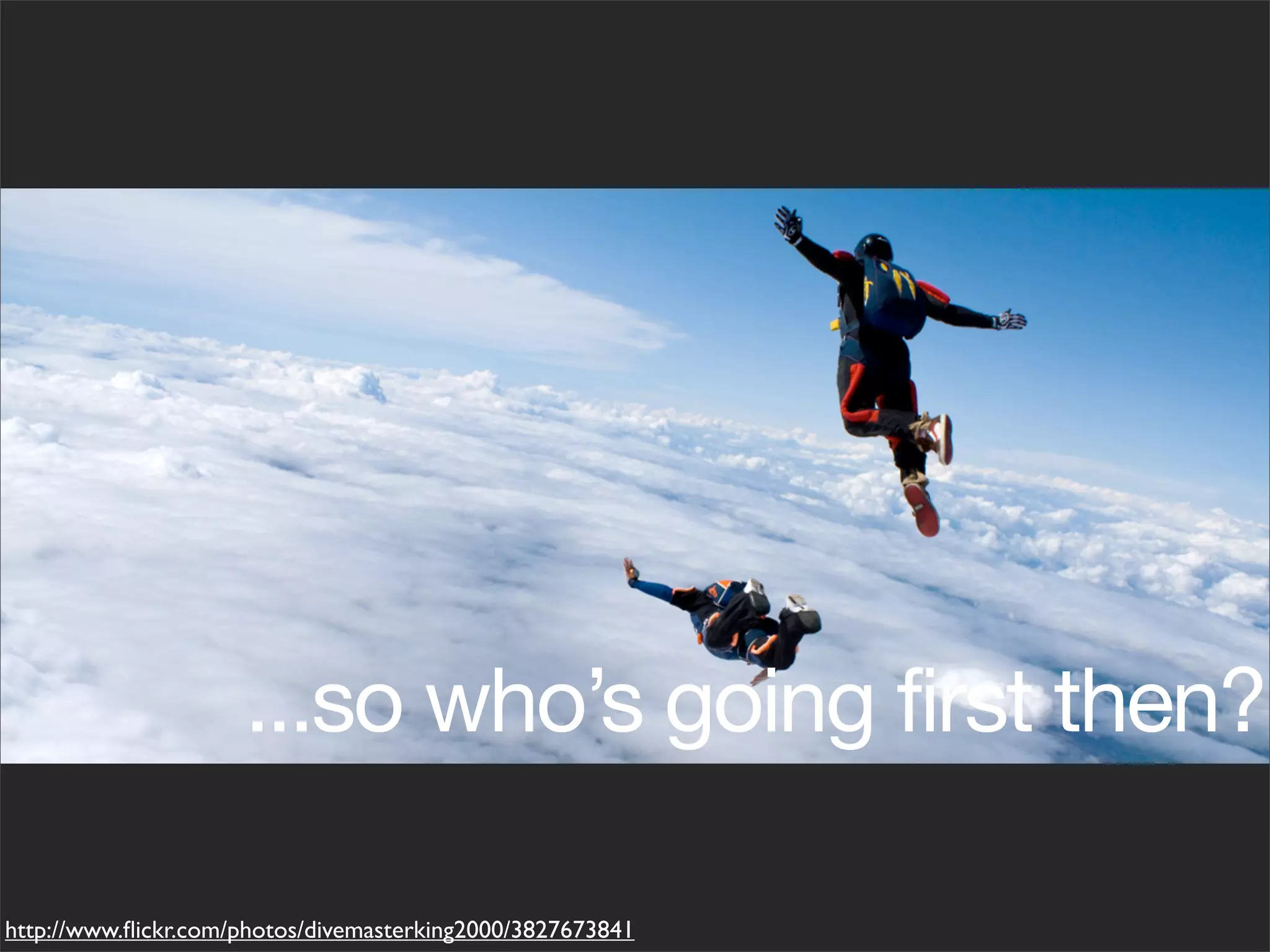 ...so who’s going first then?

http://www.ﬂickr.com/photos/divemasterking2000/3827673841
 