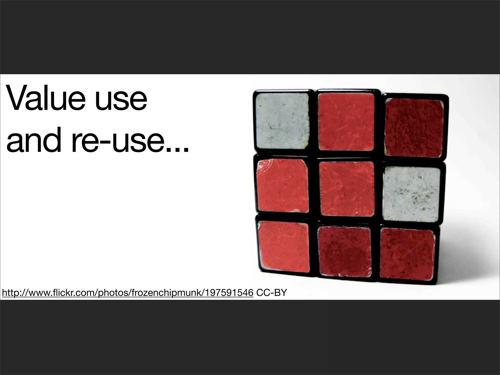 Value use
and re-use...



http://www.ﬂickr.com/photos/frozenchipmunk/197591546 CC-BY
 