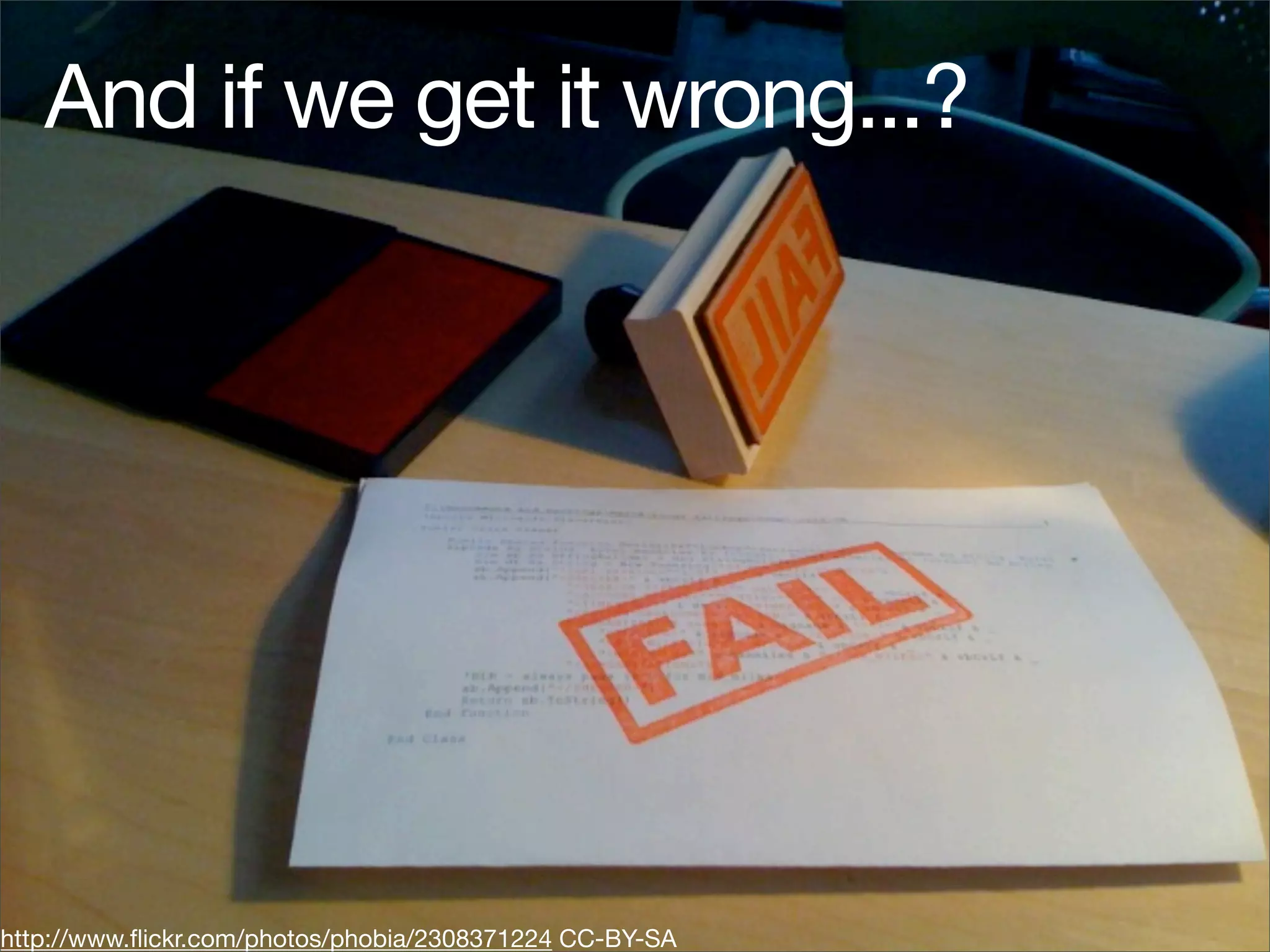 And if we get it wrong...?




http://www.ﬂickr.com/photos/phobia/2308371224 CC-BY-SA
 