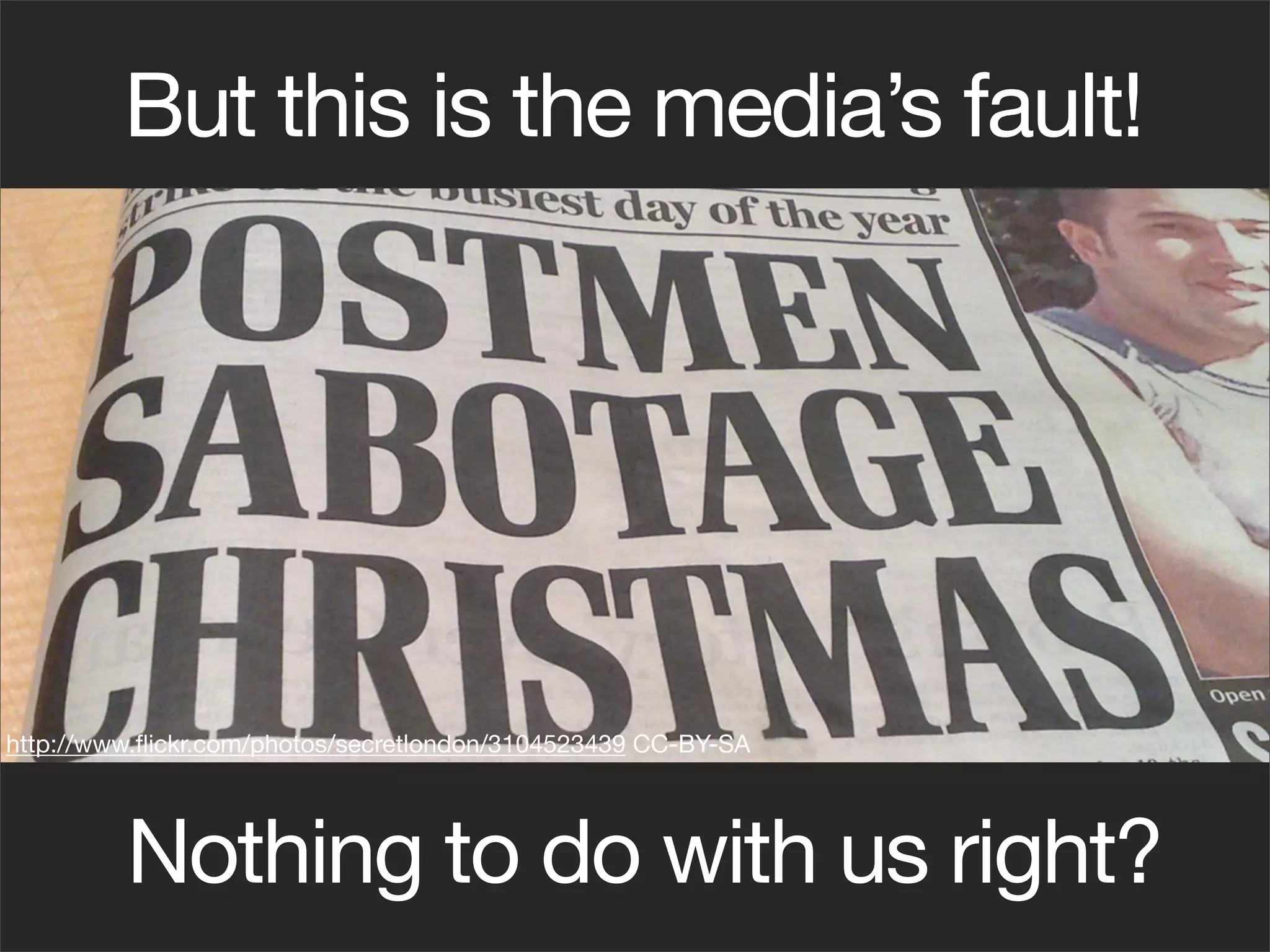 But this is the media’s fault!




http://www.ﬂickr.com/photos/secretlondon/3104523439 CC-BY-SA




         Nothing to do with us right?
 