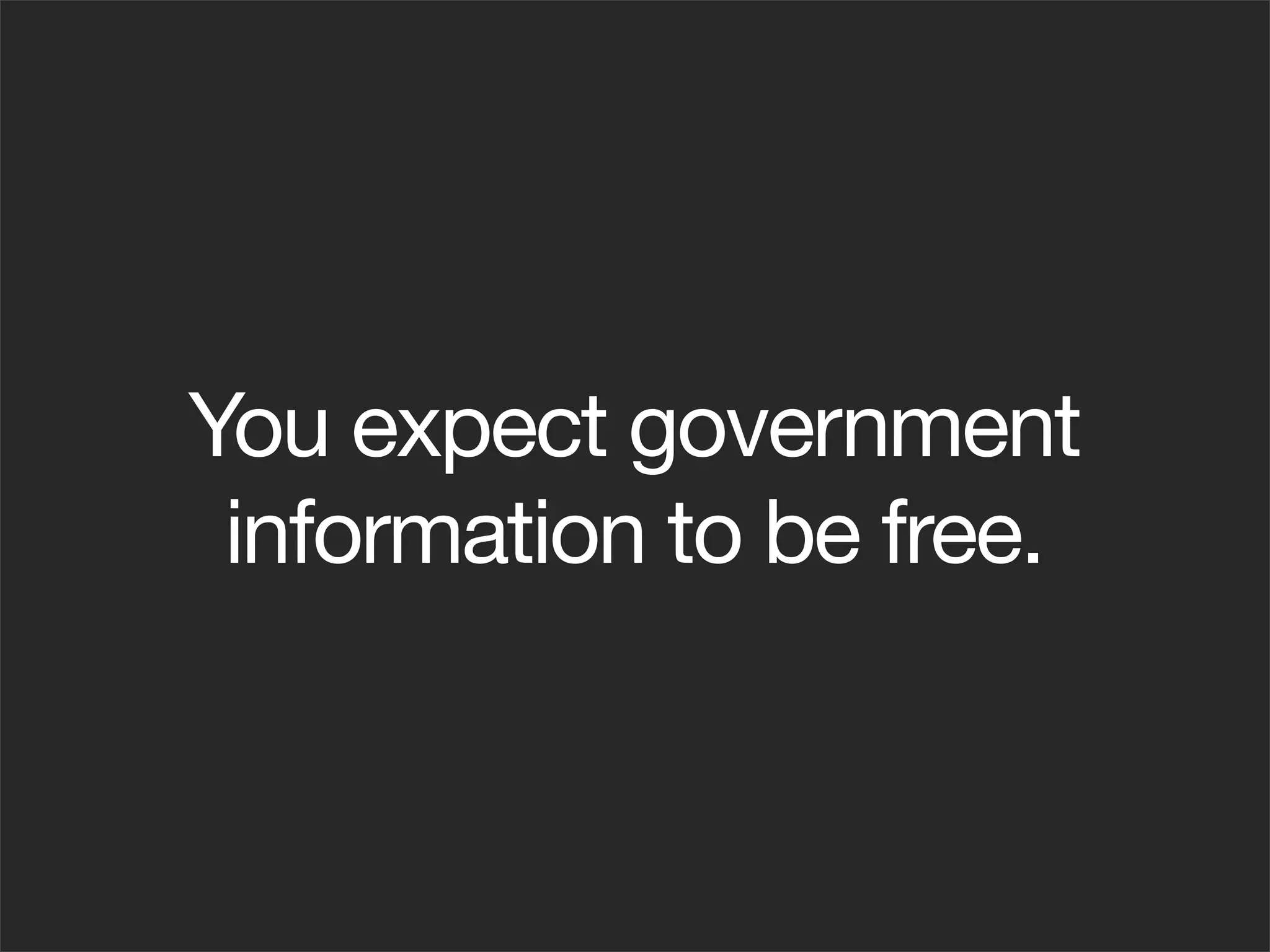 You expect government
 information to be free.
 