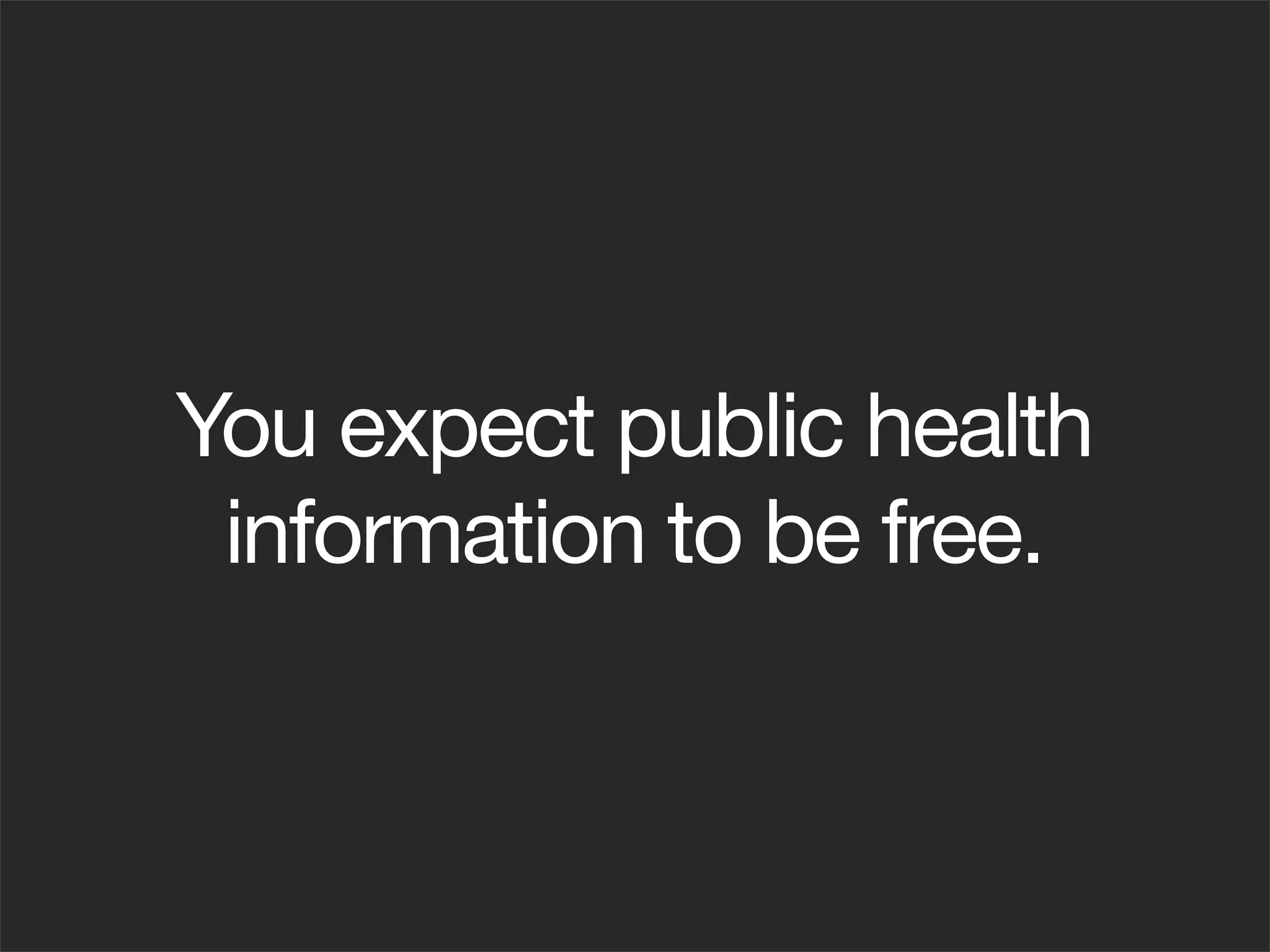 You expect public health
 information to be free.
 
